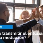 ¿Cómo transmitir el entusiasmo en y por la mediación?